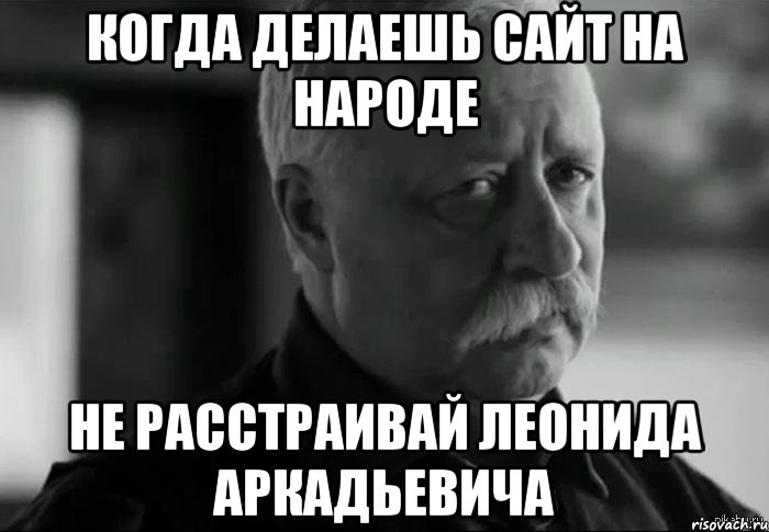 когда делаешь сайт на народе не расстраивай леонида аркадьевича, Мем Не расстраивай Леонида Аркадьевича