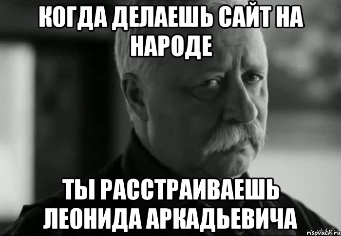 когда делаешь сайт на народе ты расстраиваешь леонида аркадьевича, Мем Не расстраивай Леонида Аркадьевича