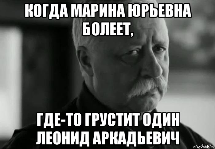 когда марина юрьевна болеет, где-то грустит один леонид аркадьевич, Мем Не расстраивай Леонида Аркадьевича