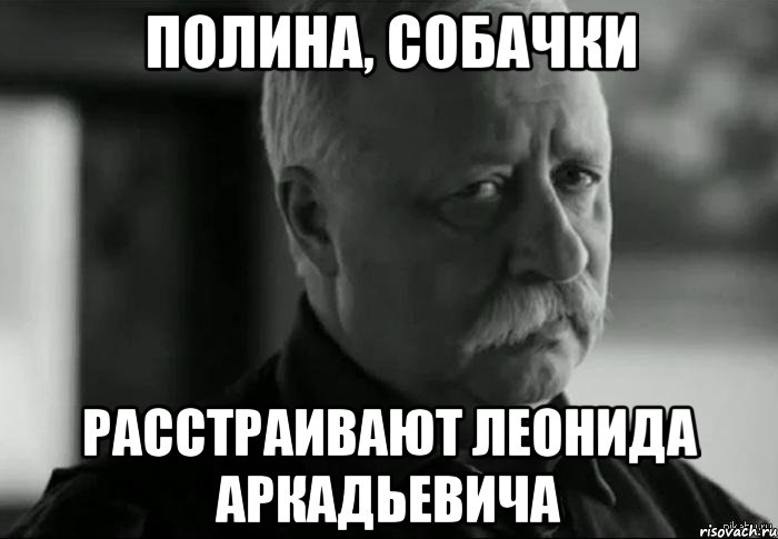 полина, собачки расстраивают леонида аркадьевича, Мем Не расстраивай Леонида Аркадьевича