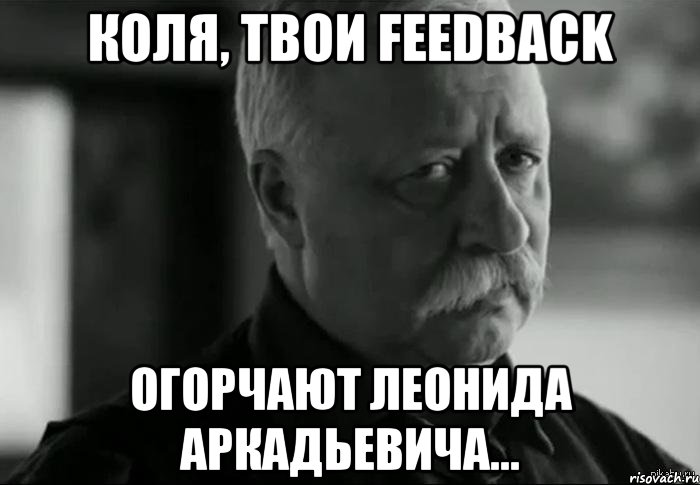 коля, твои feedback огорчают леонида аркадьевича..., Мем Не расстраивай Леонида Аркадьевича