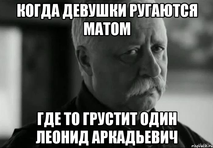 когда девушки ругаются матом где то грустит один леонид аркадьевич, Мем Не расстраивай Леонида Аркадьевича