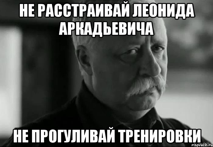 не расстраивай леонида аркадьевича не прогуливай тренировки, Мем Не расстраивай Леонида Аркадьевича