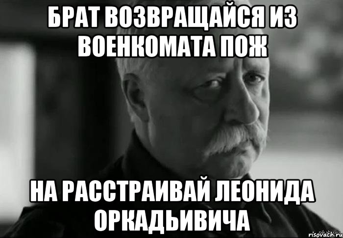 брат возвращайся из военкомата пож на расстраивай леонида оркадьивича, Мем Не расстраивай Леонида Аркадьевича