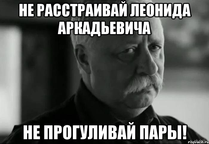 не расстраивай леонида аркадьевича не прогуливай пары!, Мем Не расстраивай Леонида Аркадьевича