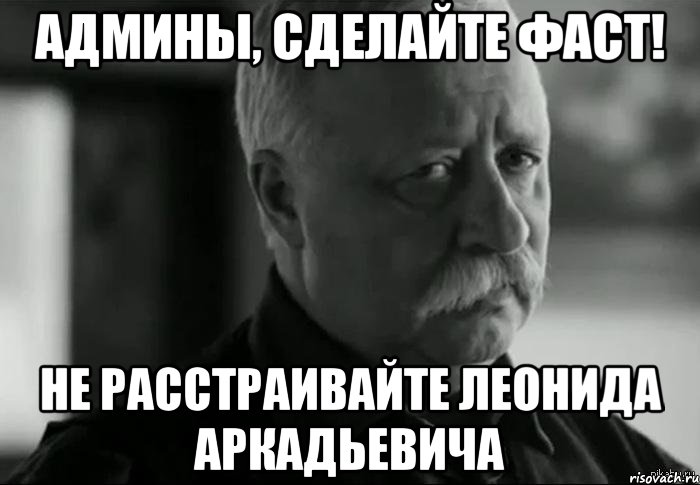 админы, сделайте фаст! не расстраивайте леонида аркадьевича, Мем Не расстраивай Леонида Аркадьевича