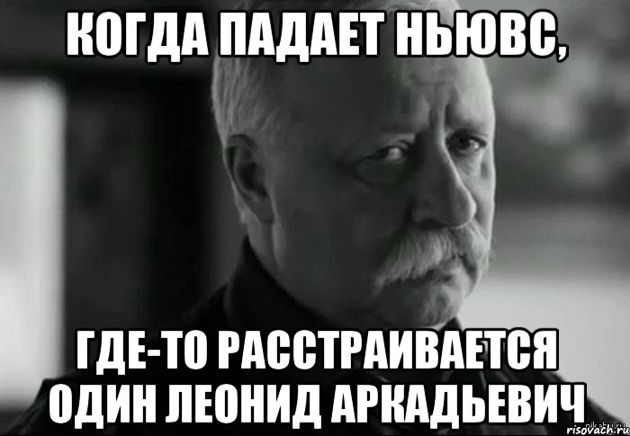 когда падает ньювс, где-то расстраивается один леонид аркадьевич, Мем Не расстраивай Леонида Аркадьевича