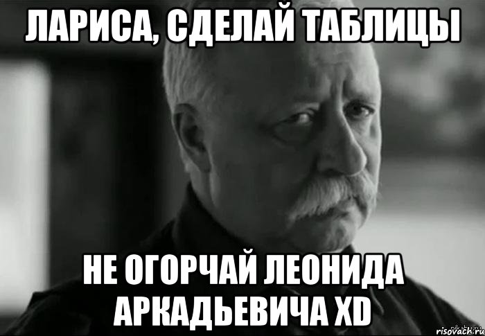 лариса, сделай таблицы не огорчай леонида аркадьевича xd, Мем Не расстраивай Леонида Аркадьевича