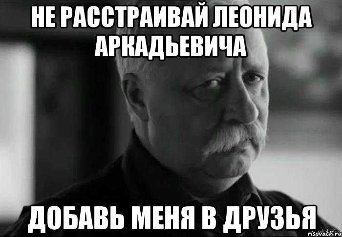 не расстраивай леонида аркадьевича добавь меня в друзья, Мем Не расстраивай Леонида Аркадьевича