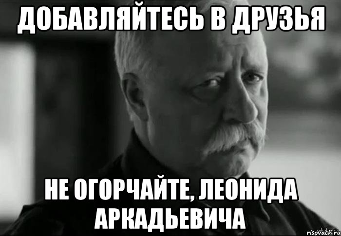 добавляйтесь в друзья не огорчайте, леонида аркадьевича, Мем Не расстраивай Леонида Аркадьевича