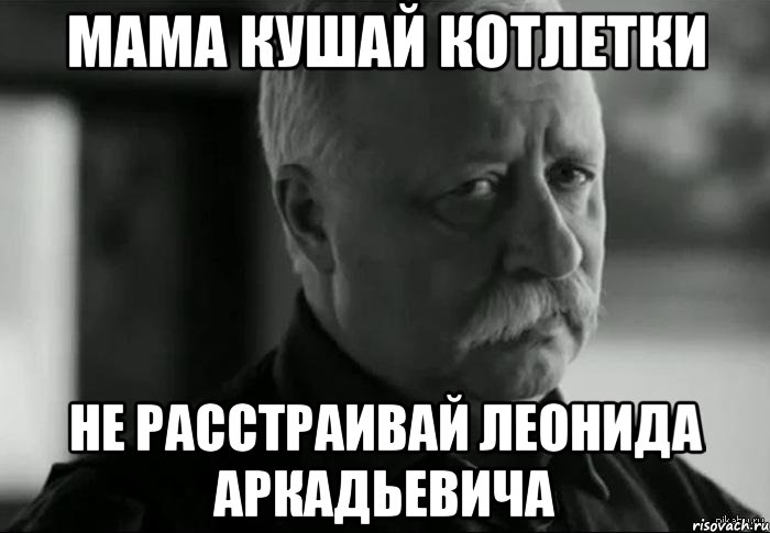 Мама кушай котлетки Не расстраивай Леонида Аркадьевича, Мем Не расстраивай Леонида Аркадьевича