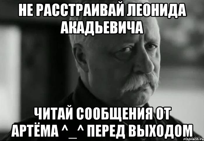 Не расстраивай Леонида Акадьевича Читай сообщения от Артёма ^_^ перед выходом, Мем Не расстраивай Леонида Аркадьевича