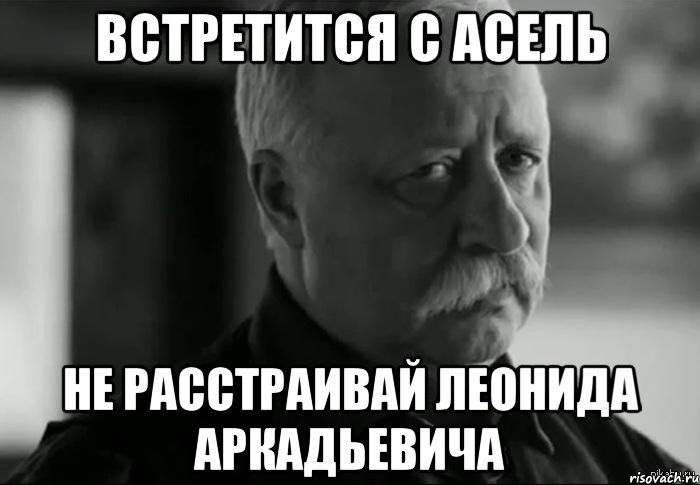 Встретится с Асель Не расстраивай Леонида Аркадьевича, Мем Не расстраивай Леонида Аркадьевича