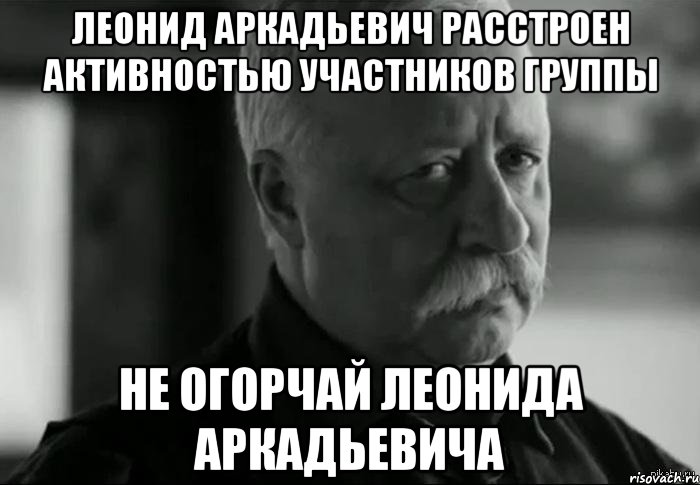 Леонид Аркадьевич расстроен активностью участников группы Не огорчай Леонида Аркадьевича, Мем Не расстраивай Леонида Аркадьевича