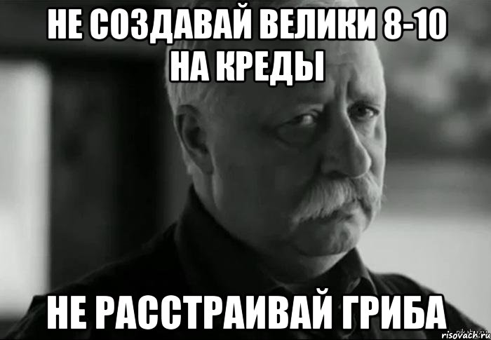 не создавай велики 8-10 на креды не расстраивай гриба, Мем Не расстраивай Леонида Аркадьевича