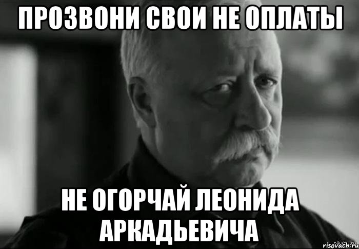 Прозвони свои не оплаты не огорчай Леонида Аркадьевича, Мем Не расстраивай Леонида Аркадьевича