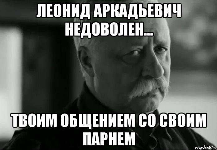 Леонид Аркадьевич недоволен... Твоим общением со своим парнем, Мем Не расстраивай Леонида Аркадьевича