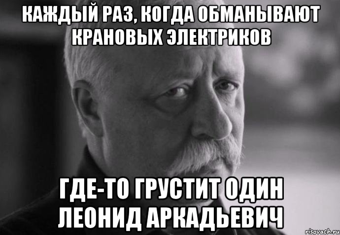 каждый раз, когда обманывают крановых электриков где-то грустит один леонид аркадьевич, Мем Не расстраивай Леонида Аркадьевича