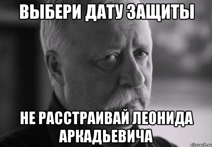 выбери дату защиты не расстраивай леонида аркадьевича, Мем Не расстраивай Леонида Аркадьевича