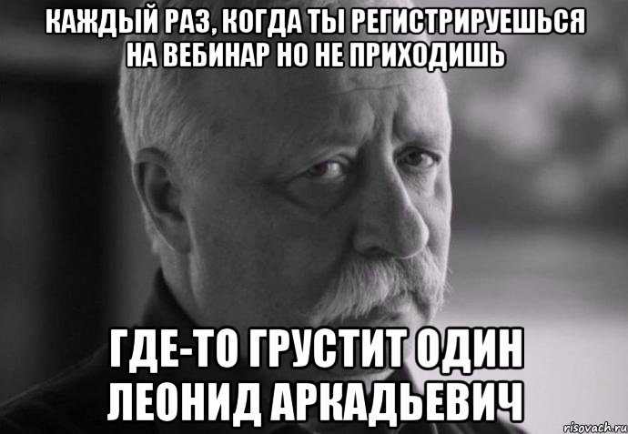 каждый раз, когда ты регистрируешься на вебинар но не приходишь где-то грустит один леонид аркадьевич, Мем Не расстраивай Леонида Аркадьевича