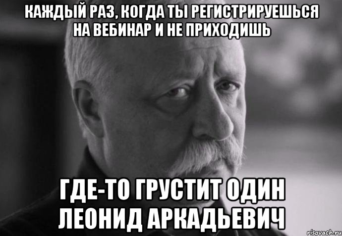 каждый раз, когда ты регистрируешься на вебинар и не приходишь где-то грустит один леонид аркадьевич, Мем Не расстраивай Леонида Аркадьевича