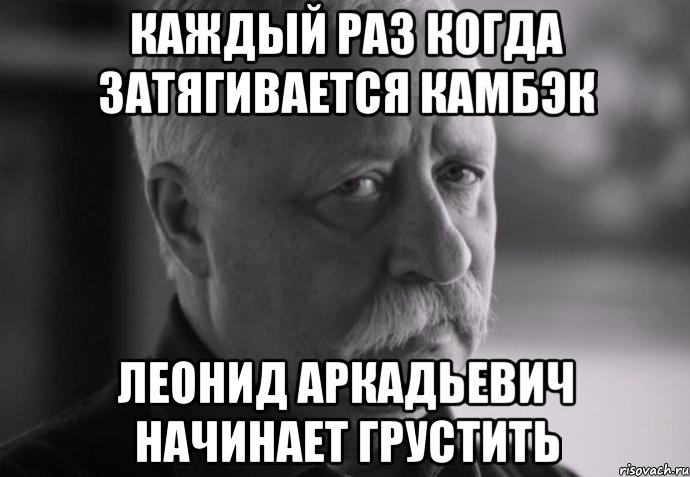 каждый раз когда затягивается камбэк леонид аркадьевич начинает грустить, Мем Не расстраивай Леонида Аркадьевича