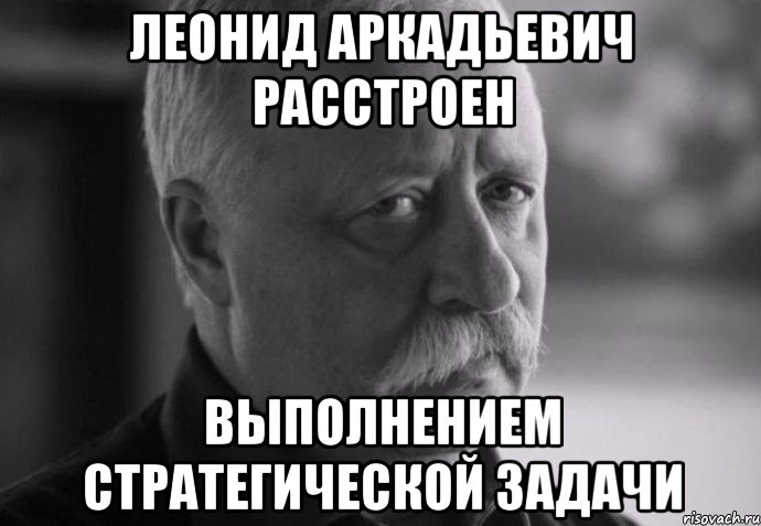 леонид аркадьевич расстроен выполнением стратегической задачи, Мем Не расстраивай Леонида Аркадьевича