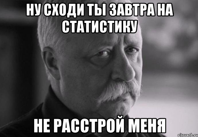 ну сходи ты завтра на статистику не расстрой меня, Мем Не расстраивай Леонида Аркадьевича