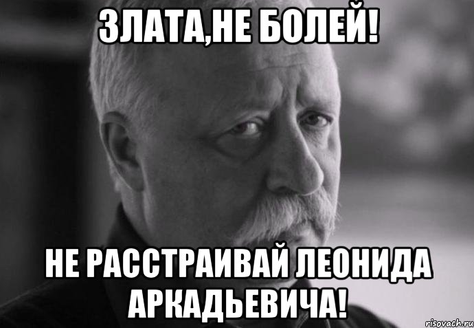 Злата,не болей! Не расстраивай Леонида Аркадьевича!, Мем Не расстраивай Леонида Аркадьевича