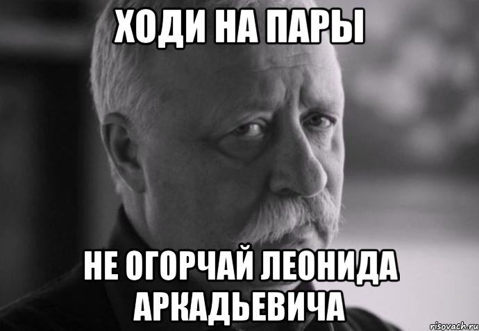 ходи на пары не огорчай леонида аркадьевича, Мем Не расстраивай Леонида Аркадьевича