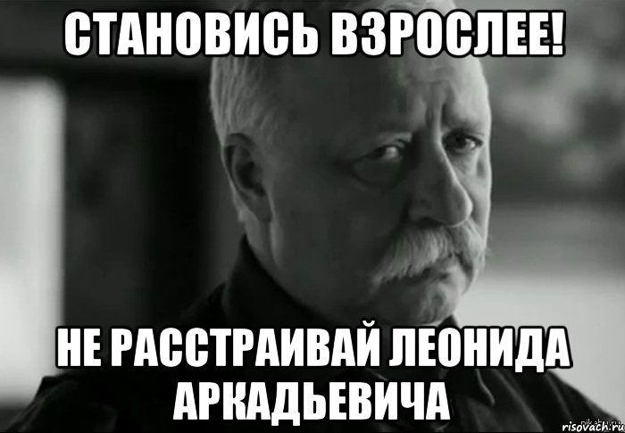 становись взрослее! не расстраивай леонида аркадьевича, Мем Не расстраивай Леонида Аркадьевича