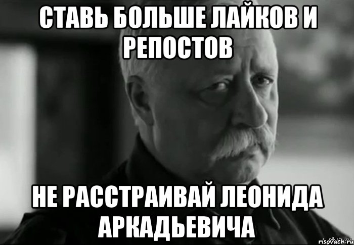 ставь больше лайков и репостов не расстраивай леонида аркадьевича, Мем Не расстраивай Леонида Аркадьевича