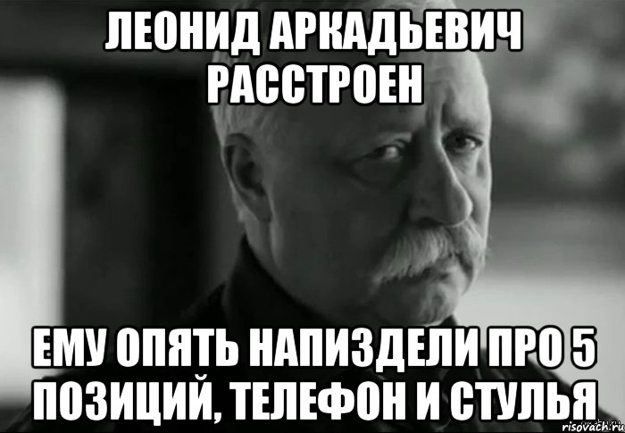 леонид аркадьевич расстроен ему опять напиздели про 5 позиций, телефон и стулья, Мем Не расстраивай Леонида Аркадьевича