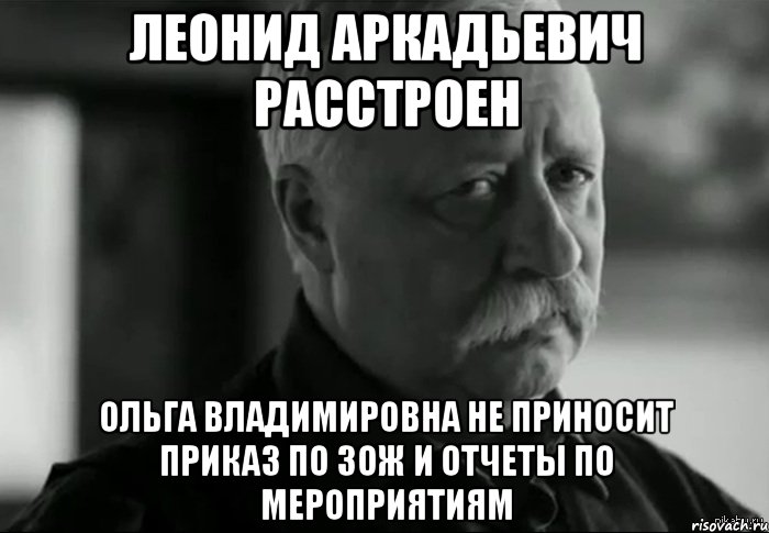 леонид аркадьевич расстроен ольга владимировна не приносит приказ по зож и отчеты по мероприятиям, Мем Не расстраивай Леонида Аркадьевича