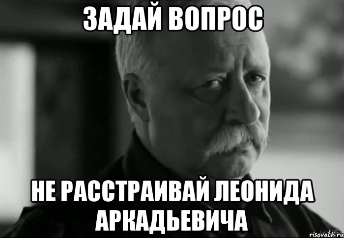 задай вопрос не расстраивай леонида аркадьевича, Мем Не расстраивай Леонида Аркадьевича