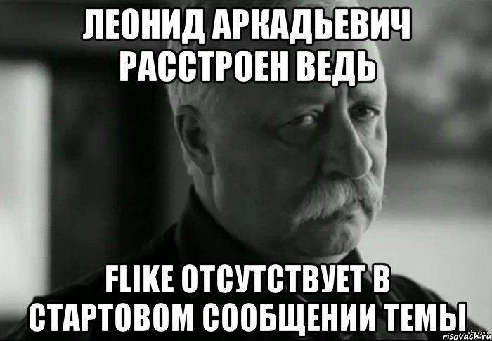 леонид аркадьевич расстроен ведь flike отсутствует в стартовом сообщении темы, Мем Не расстраивай Леонида Аркадьевича