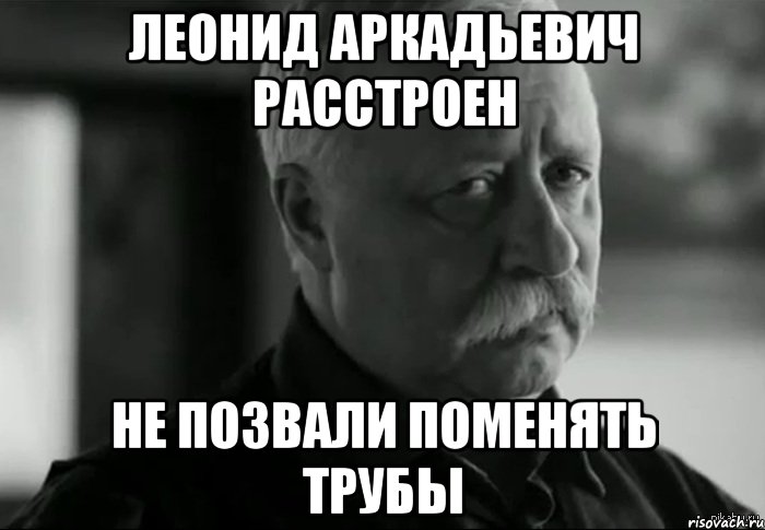 леонид аркадьевич расстроен не позвали поменять трубы, Мем Не расстраивай Леонида Аркадьевича