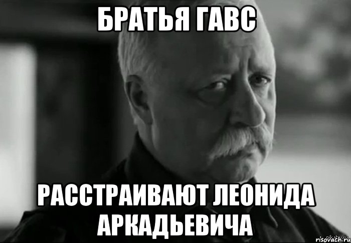 братья гавс расстраивают леонида аркадьевича, Мем Не расстраивай Леонида Аркадьевича