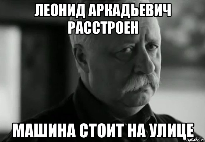 леонид аркадьевич расстроен машина стоит на улице, Мем Не расстраивай Леонида Аркадьевича