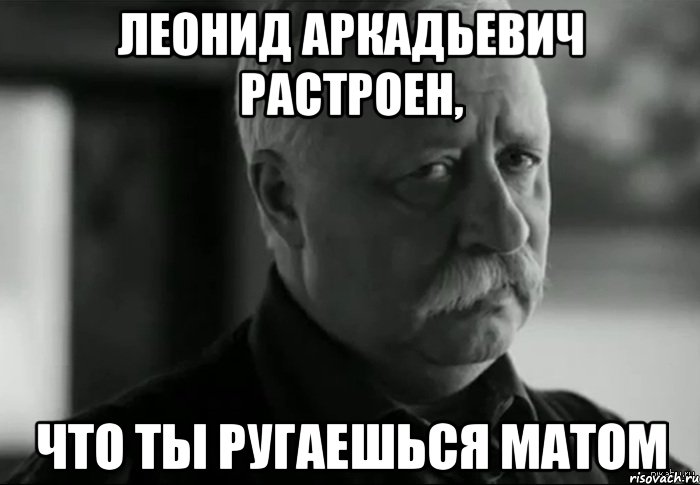 леонид аркадьевич растроен, что ты ругаешься матом, Мем Не расстраивай Леонида Аркадьевича