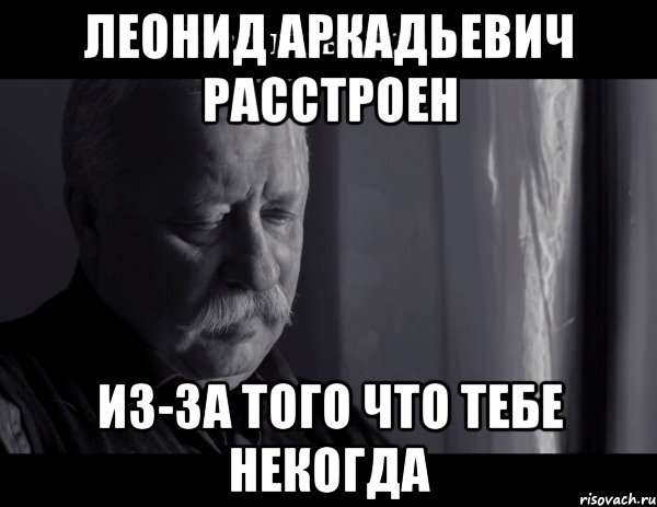 леонид аркадьевич расстроен из-за того что тебе некогда, Мем Не расстраивай Леонида Аркадьевича