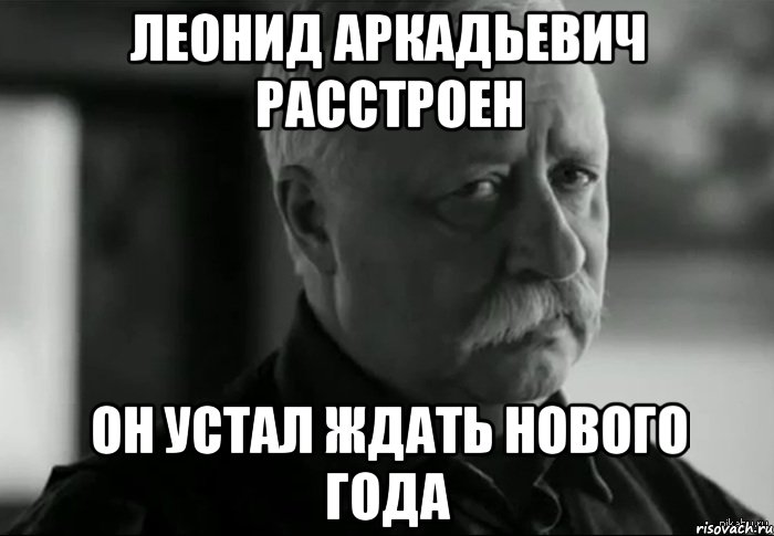 леонид аркадьевич расстроен он устал ждать нового года, Мем Не расстраивай Леонида Аркадьевича