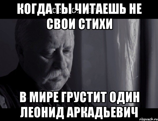 когда ты читаешь не свои стихи в мире грустит один Леонид Аркадьевич, Мем Не расстраивай Леонида Аркадьевича