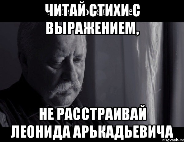 читай стихи с выражением, не расстраивай Леонида Арькадьевича, Мем Не расстраивай Леонида Аркадьевича