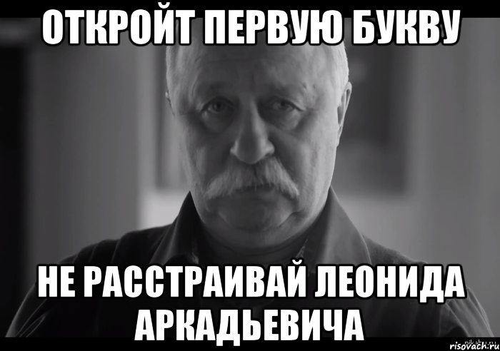 откройт первую букву не расстраивай леонида аркадьевича, Мем Не огорчай Леонида Аркадьевича