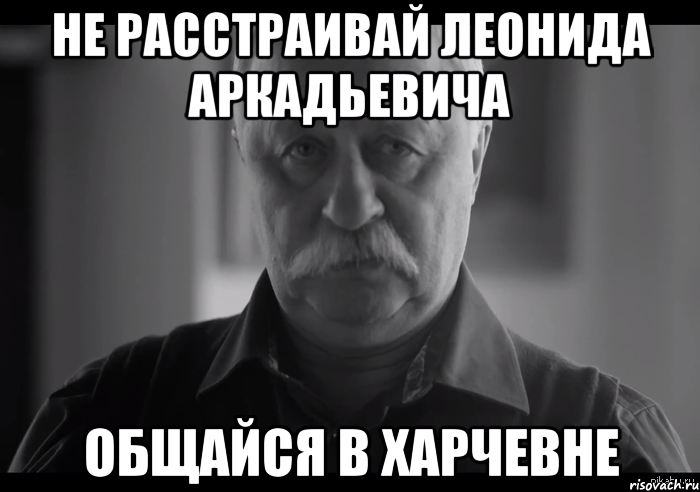 не расстраивай леонида аркадьевича общайся в харчевне, Мем Не огорчай Леонида Аркадьевича