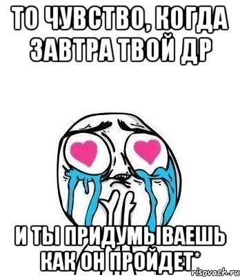 то чувство, когда завтра твой др и ты придумываешь как он пройдет*, Мем Влюбленный