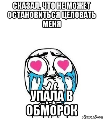 СКАЗАЛ, ЧТО НЕ МОЖЕТ ОСТАНОВИТЬСЯ ЦЕЛОВАТЬ МЕНЯ УПАЛА В ОБМОРОК, Мем Влюбленный