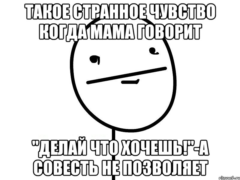 такое странное чувство когда мама говорит "делай что хочешь!"-а совесть не позволяет, Мем Покерфэйс