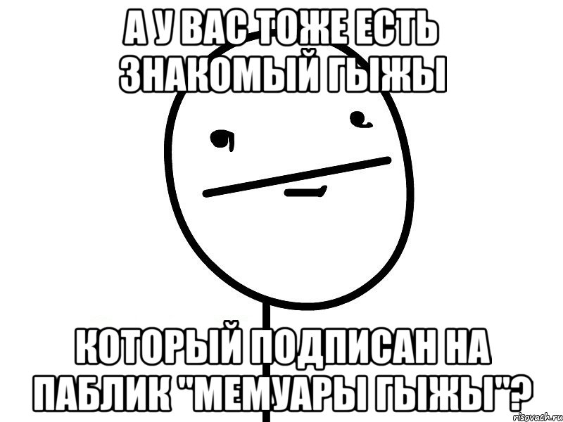 а у вас тоже есть знакомый гыжы который подписан на паблик "мемуары гыжы"?, Мем Покерфэйс